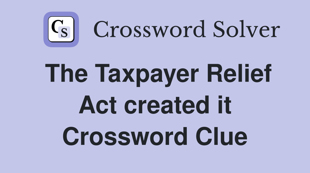 The Taxpayer Relief Act created it Crossword Clue