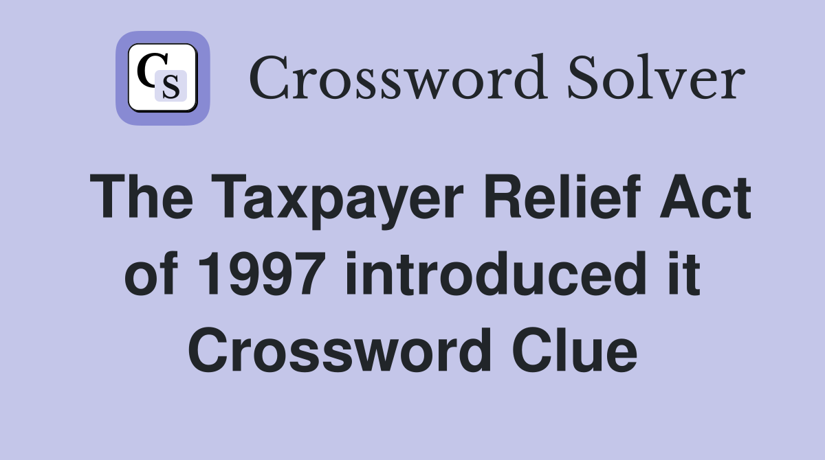 The Taxpayer Relief Act of 1997 introduced it Crossword Clue