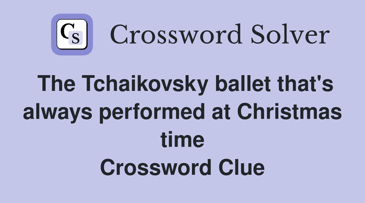 The Tchaikovsky ballet that's always performed at Christmas time Crossword Clue