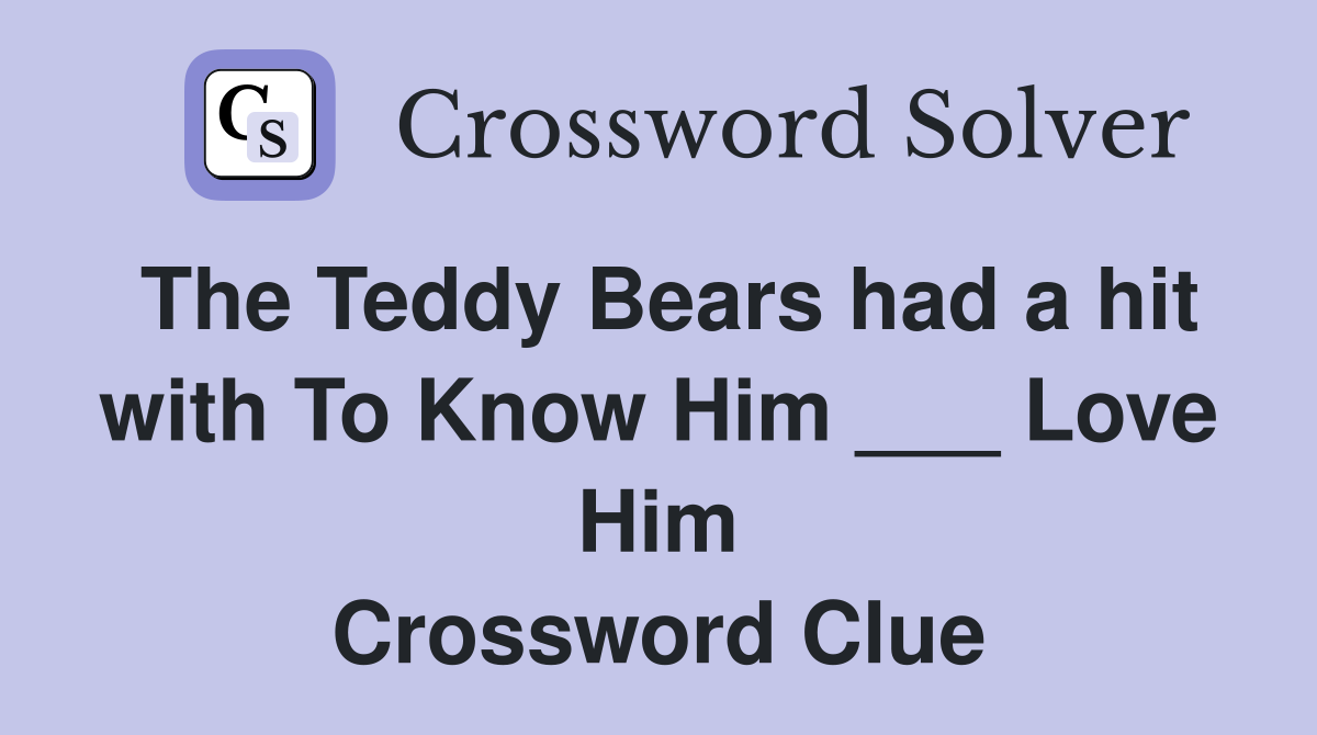 The Teddy Bears had a hit with To Know Him ___ Love Him Crossword Clue