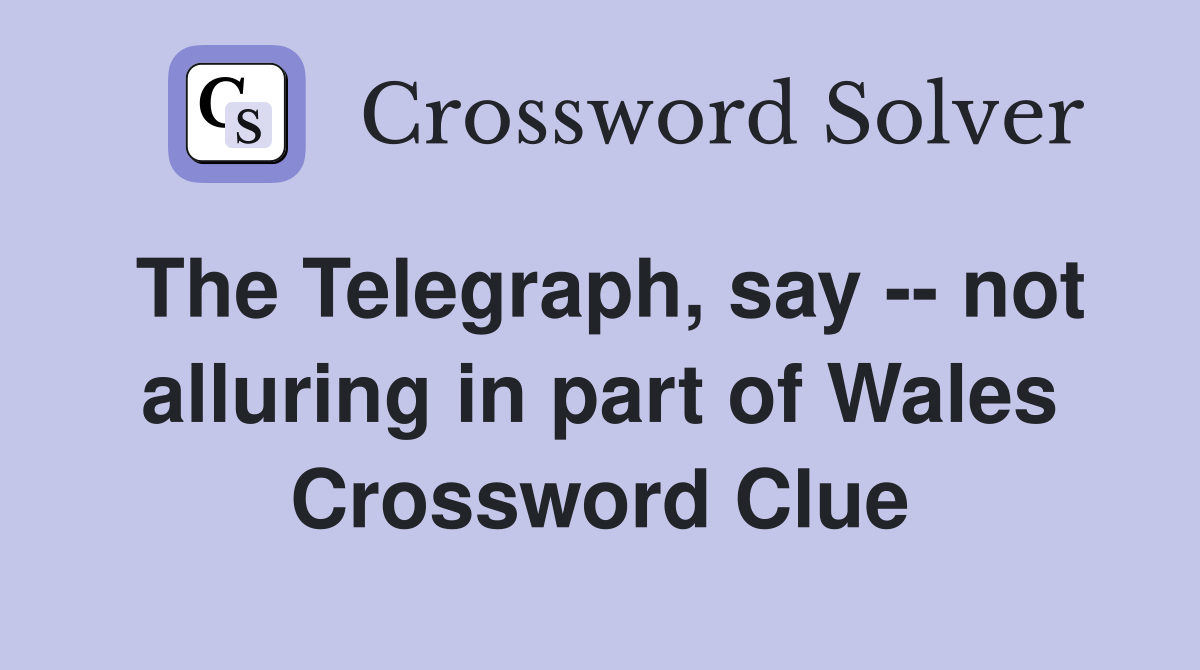 The Telegraph, say -- not alluring in part of Wales Crossword Clue