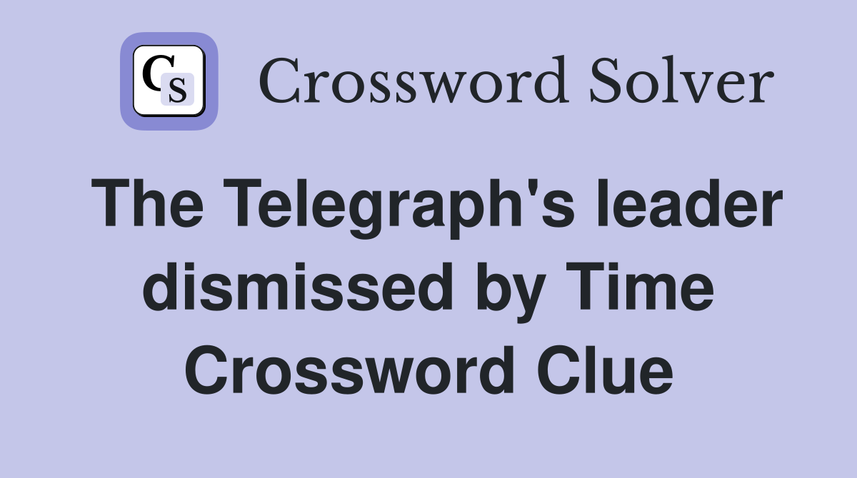 The Telegraph's leader dismissed by Time Crossword Clue