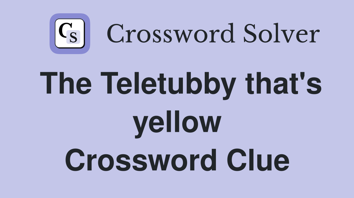 The Teletubby that's yellow Crossword Clue