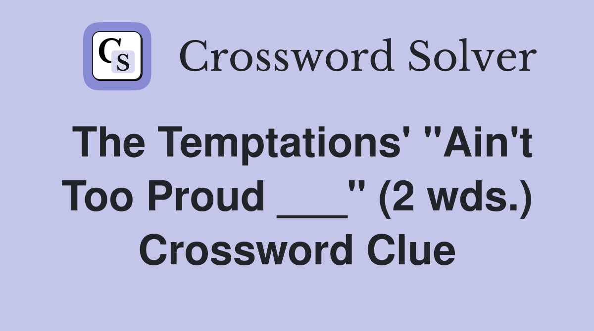 The Temptations' "Ain't Too Proud ___" (2 wds.) Crossword Clue
