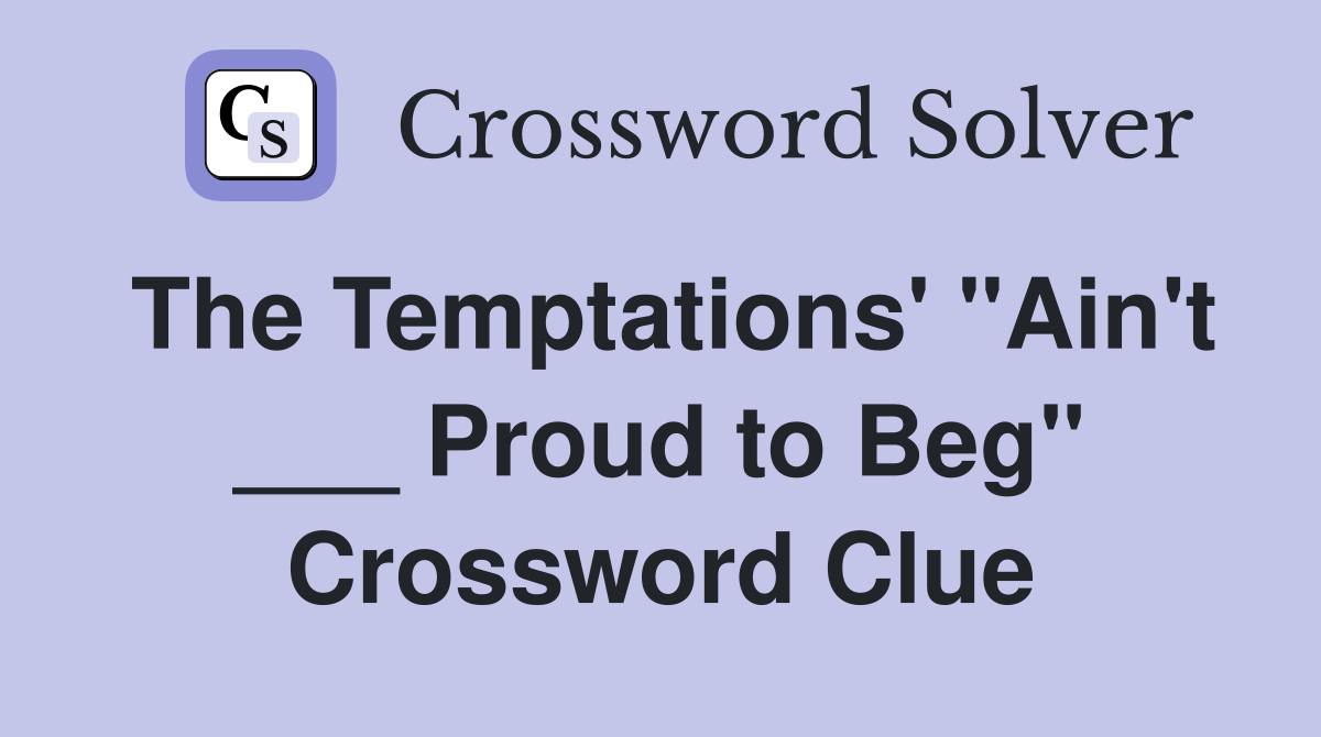 The Temptations' "Ain't ___ Proud to Beg" Crossword Clue