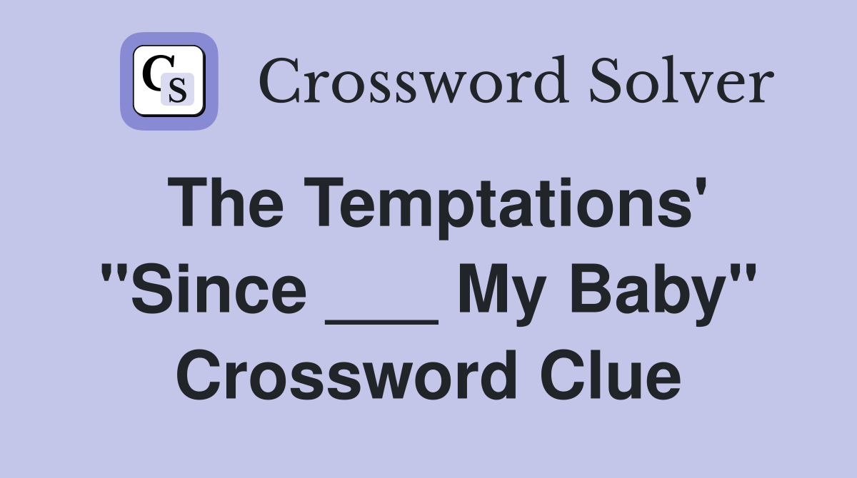 The Temptations' "Since ___ My Baby" Crossword Clue