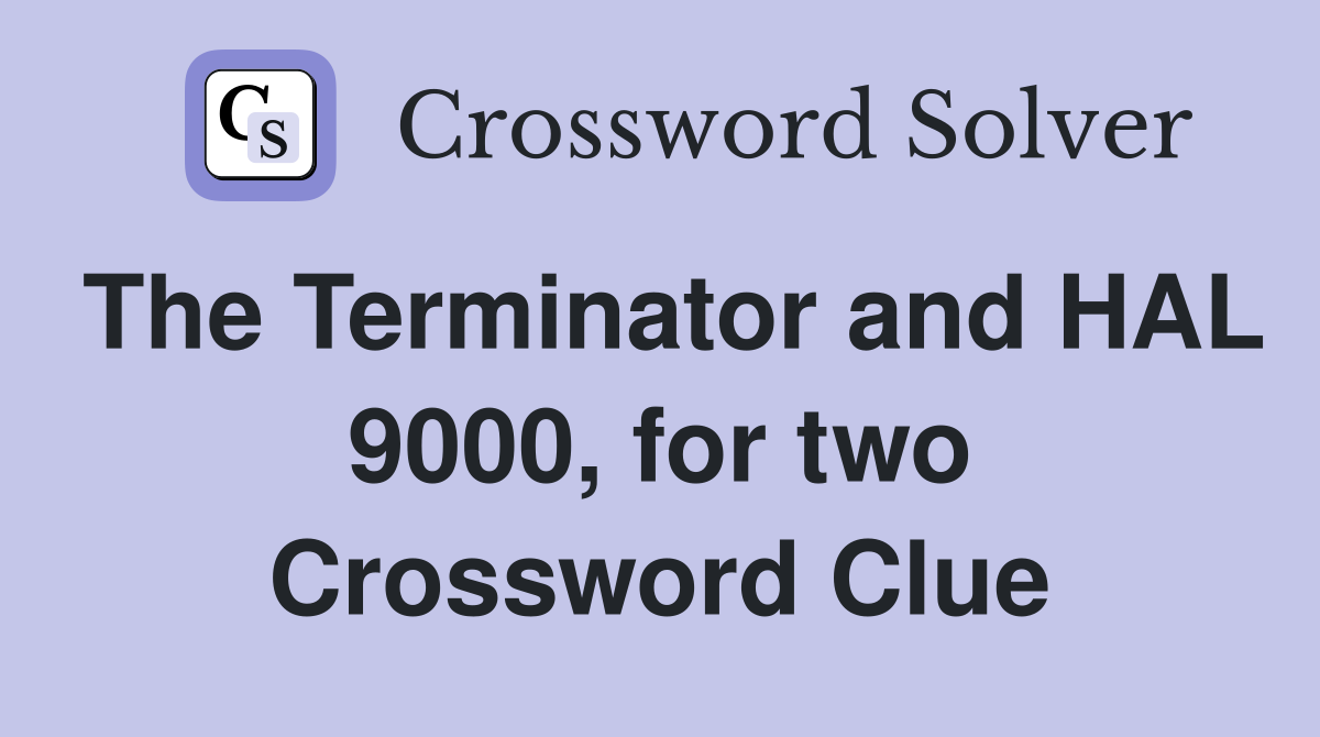 The Terminator and HAL 9000, for two Crossword Clue