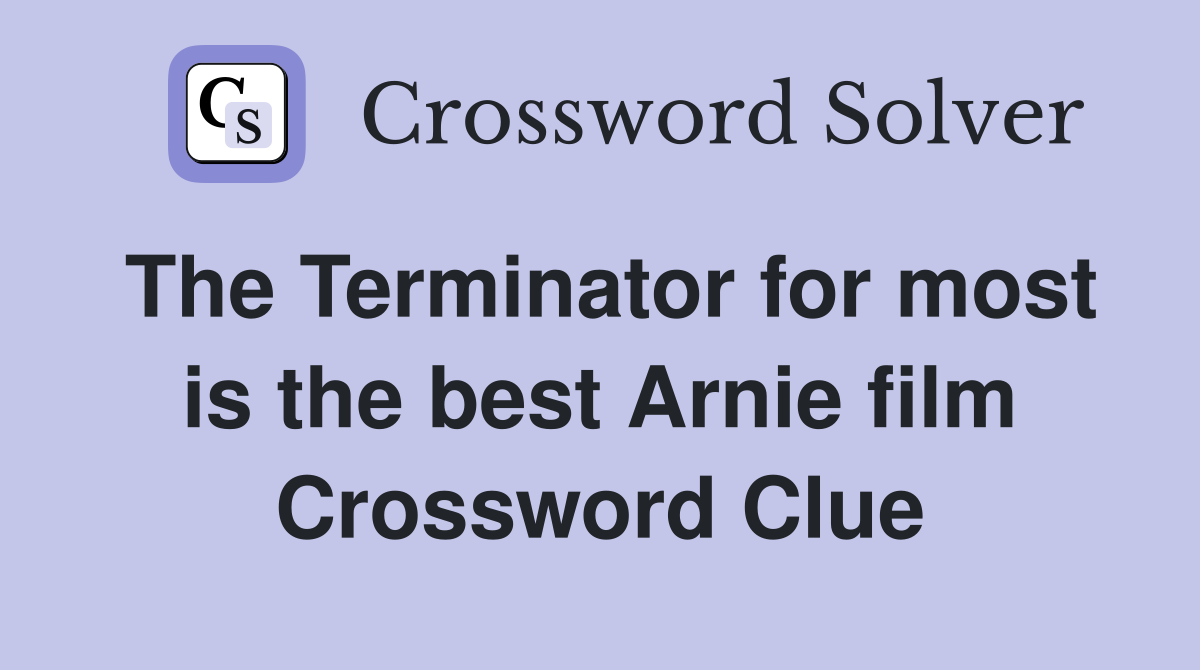 The Terminator for most is the best Arnie film Crossword Clue