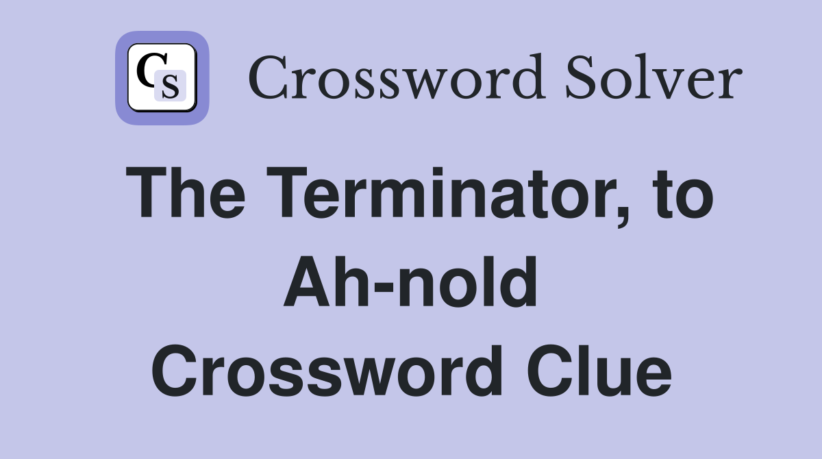 The Terminator, to Ah-nold Crossword Clue