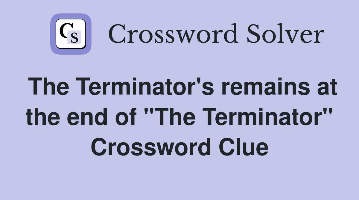 The Terminator's remains at the end of "The Terminator" Crossword Clue