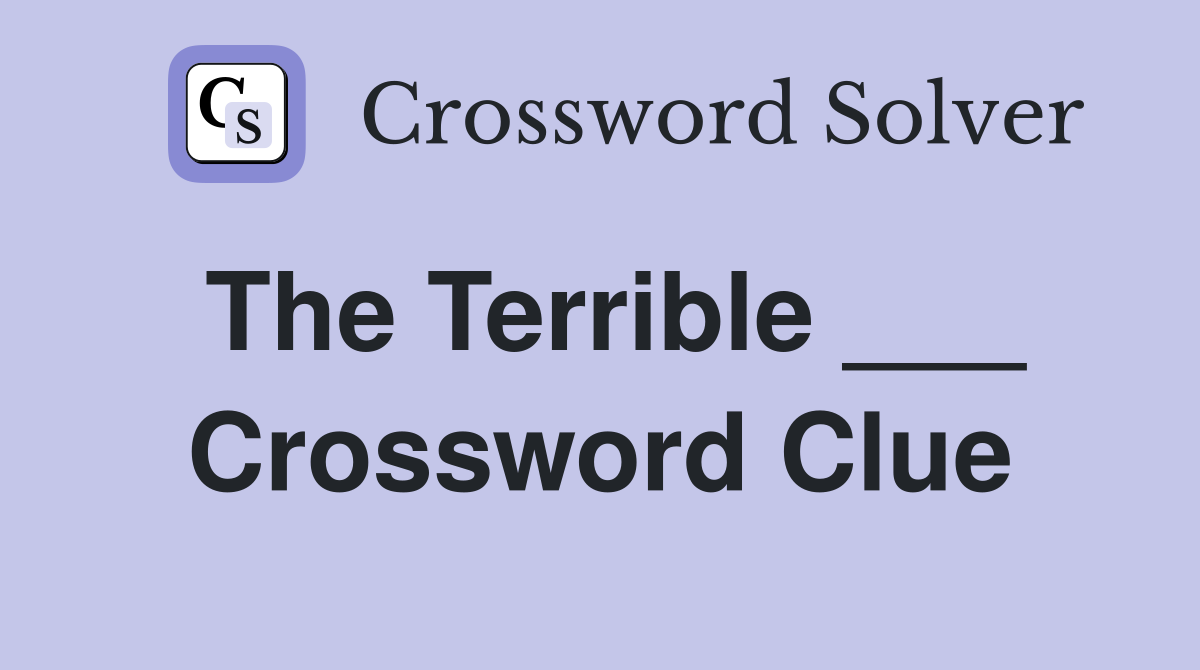 The Terrible ___ Crossword Clue