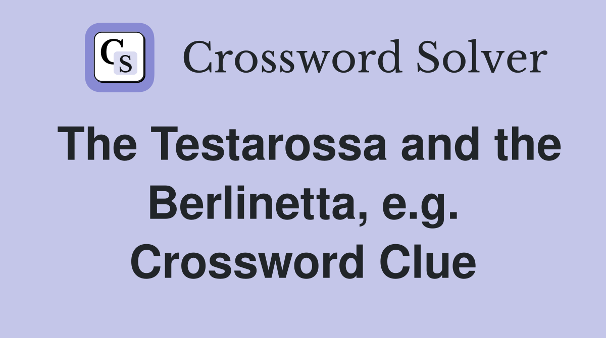 The Testarossa and the Berlinetta, e.g. Crossword Clue