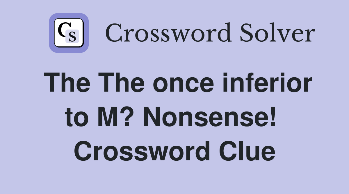 The The once inferior to M? Nonsense!  Crossword Clue