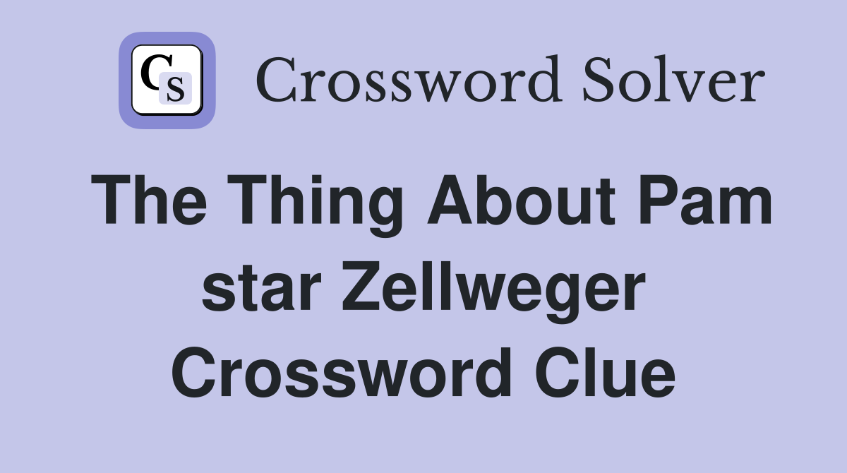The Thing About Pam star Zellweger Crossword Clue
