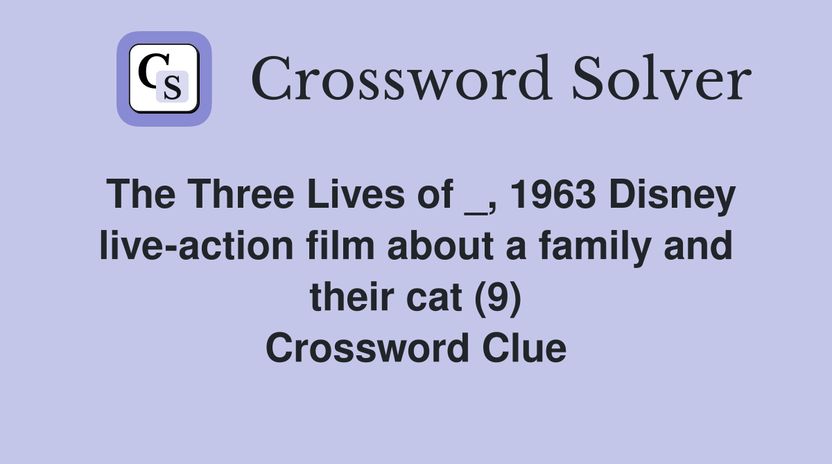 The Three Lives of _, 1963 Disney live-action film about a family and their cat (9) Crossword Clue