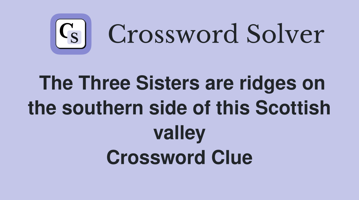 The Three Sisters are ridges on the southern side of this Scottish valley Crossword Clue