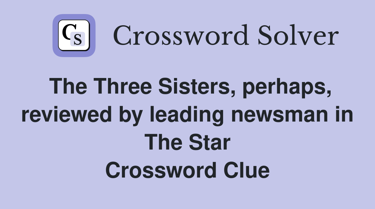 The Three Sisters, perhaps, reviewed by leading newsman in The Star Crossword Clue