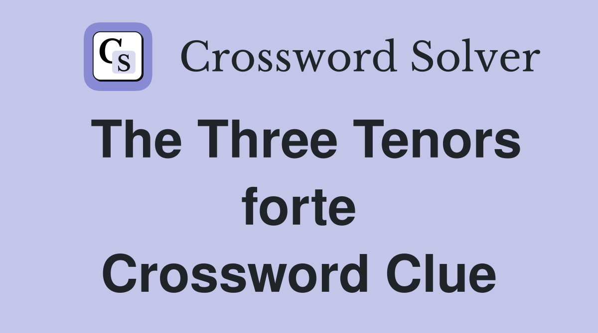 The Three Tenors forte Crossword Clue