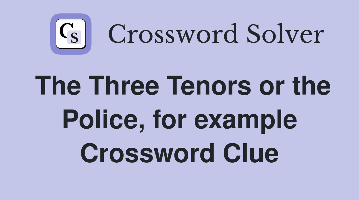 The Three Tenors or the Police, for example Crossword Clue