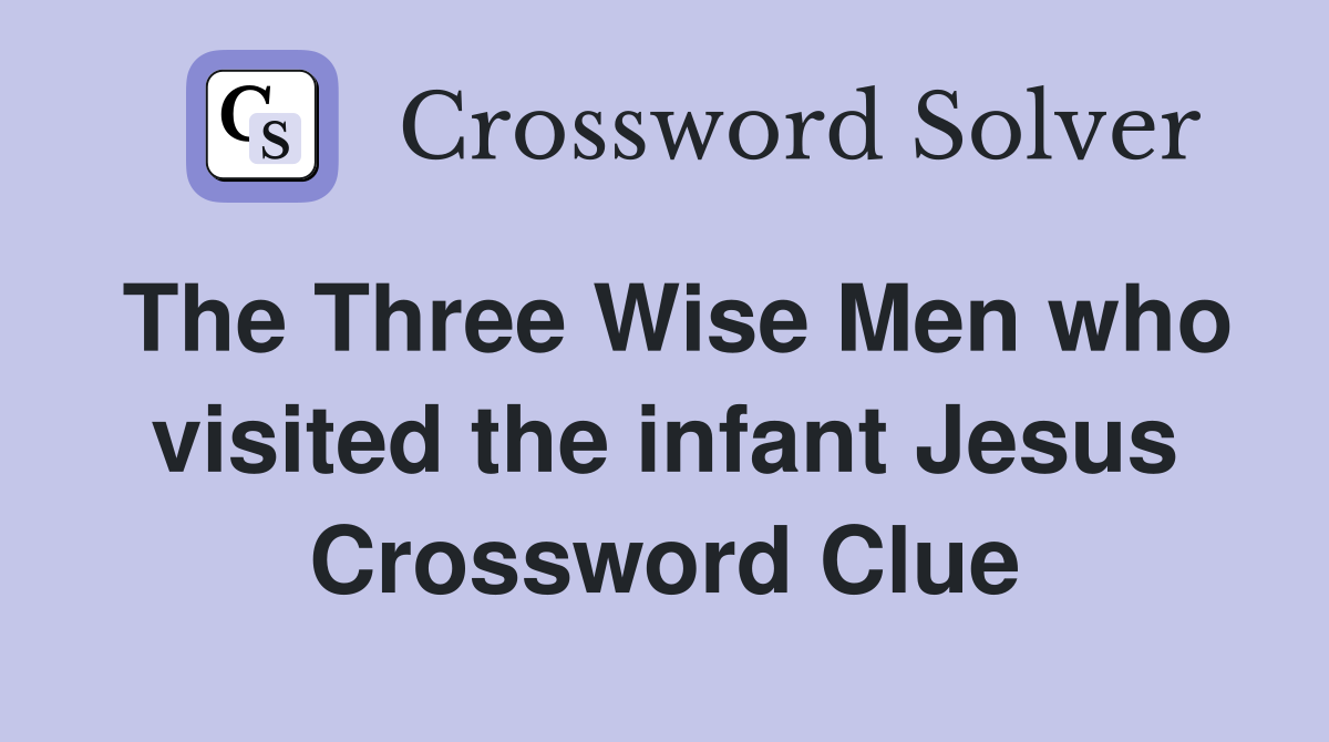 The Three Wise Men who visited the infant Jesus Crossword Clue