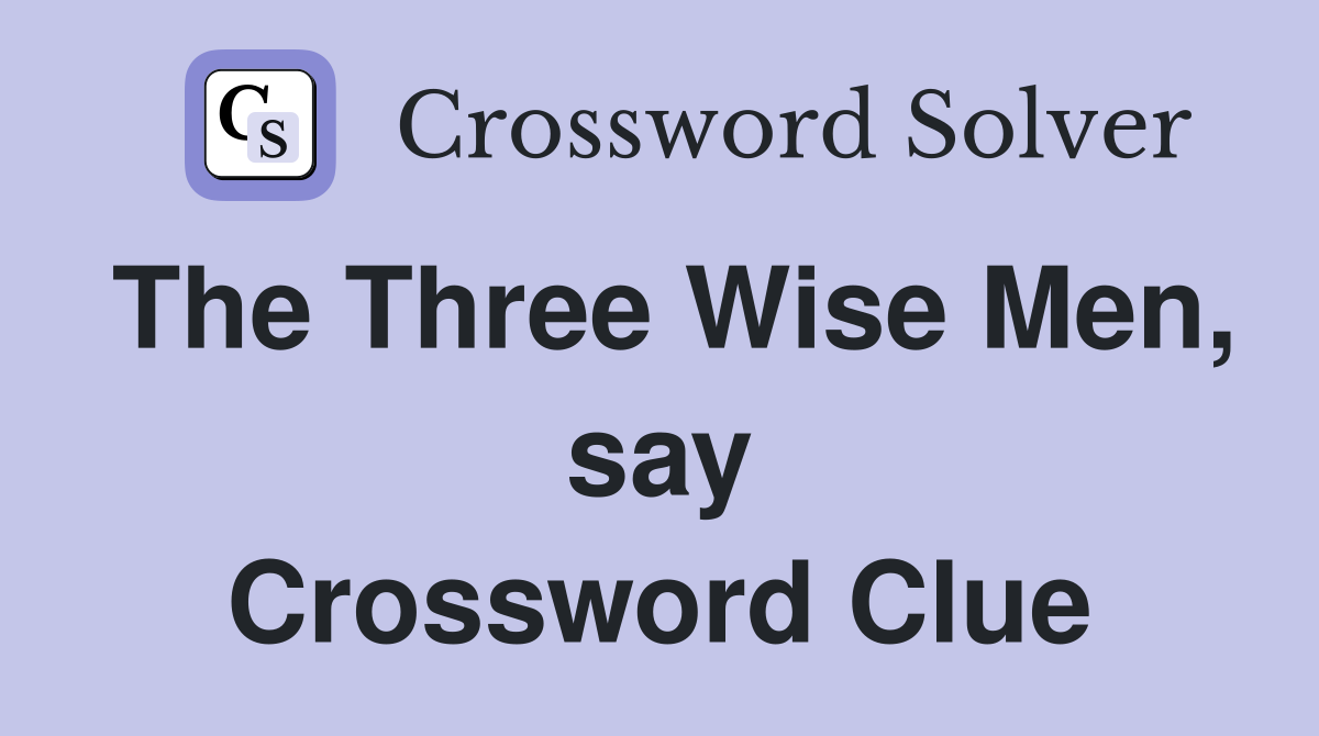 The Three Wise Men, say Crossword Clue