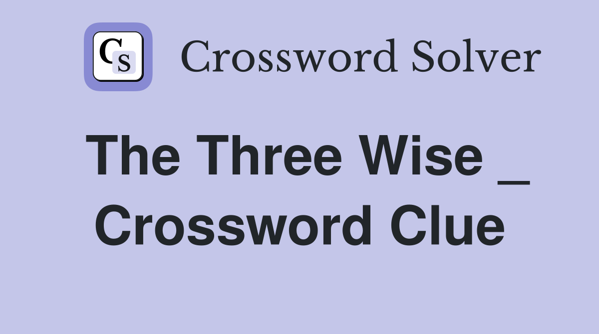 The Three Wise _ Crossword Clue