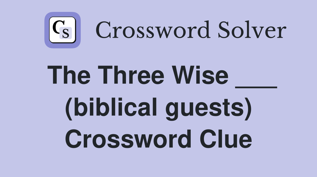 The Three Wise ___ (biblical guests) Crossword Clue