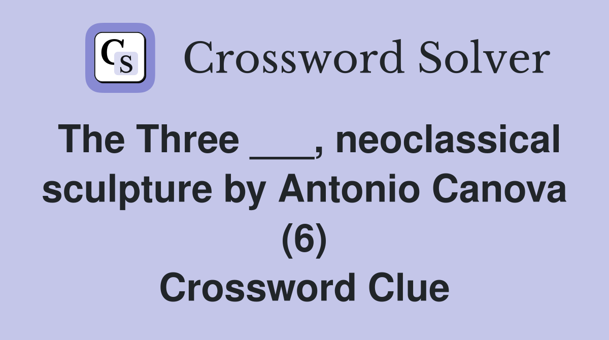 The Three ___, neoclassical sculpture by Antonio Canova (6) Crossword Clue