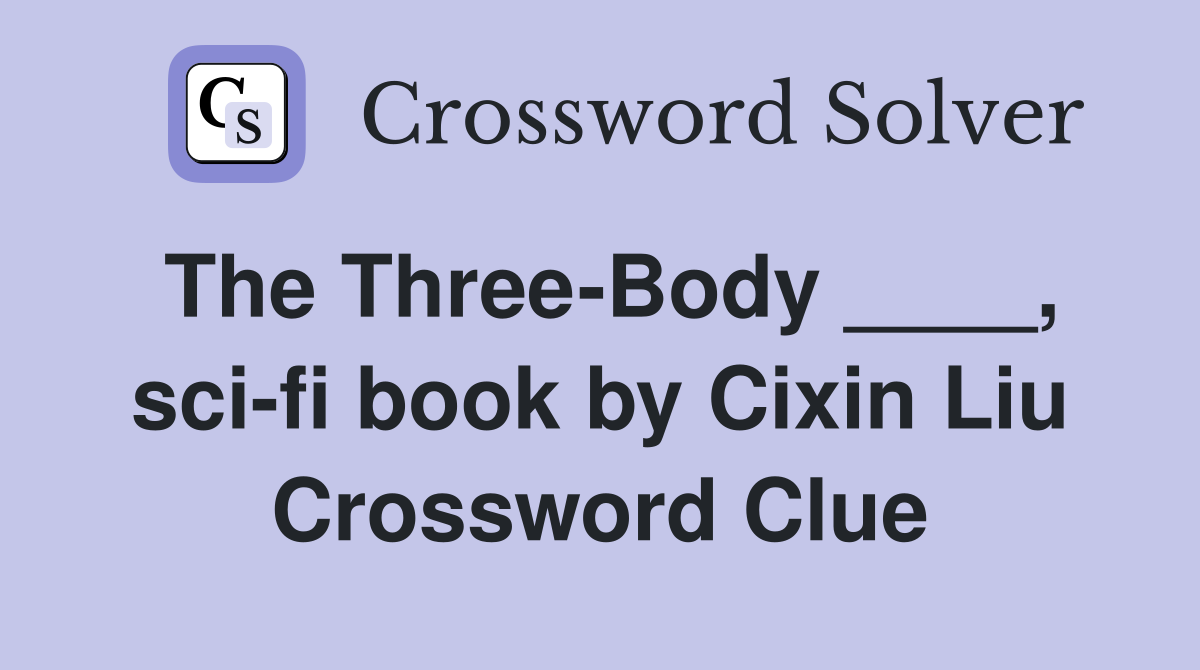 The Three-Body ____, sci-fi book by Cixin Liu Crossword Clue
