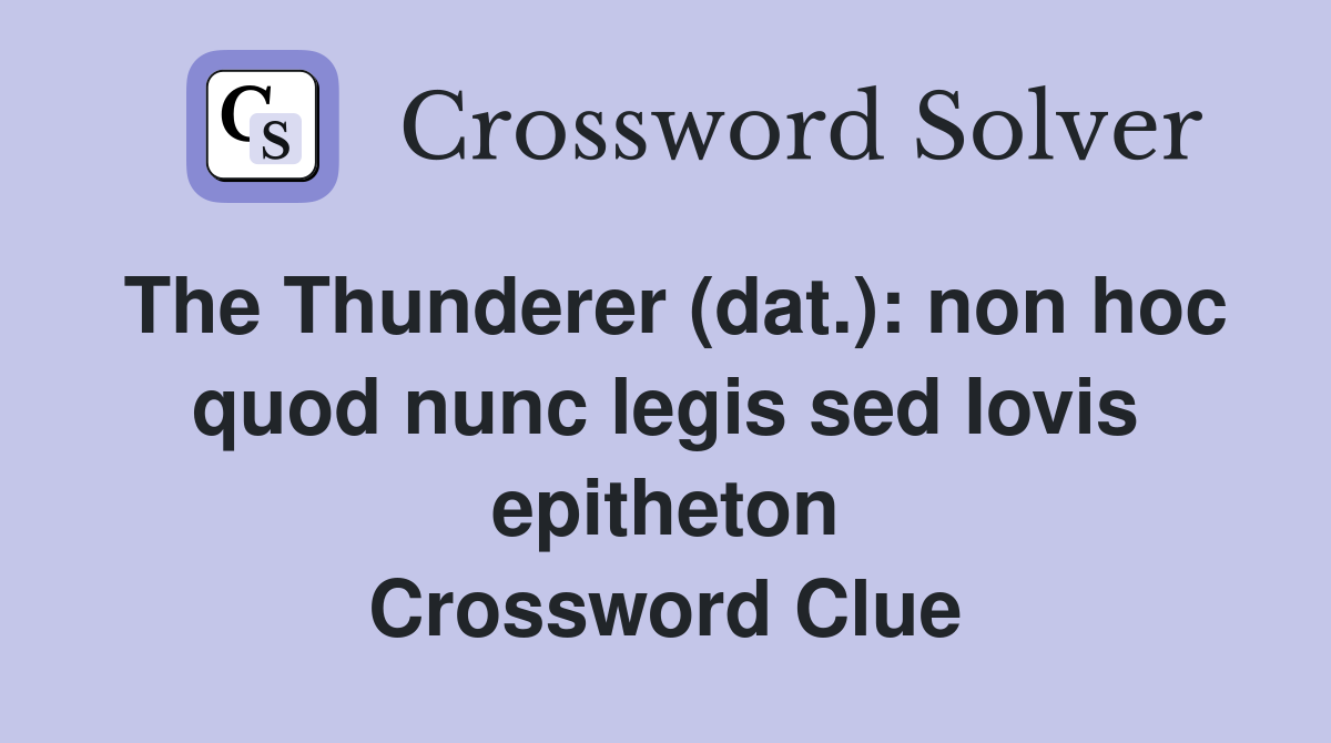 The Thunderer (dat.): non hoc quod nunc legis sed Iovis epitheton Crossword Clue