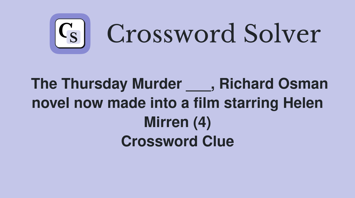 The Thursday Murder ___, Richard Osman novel now made into a film starring Helen Mirren (4) Crossword Clue