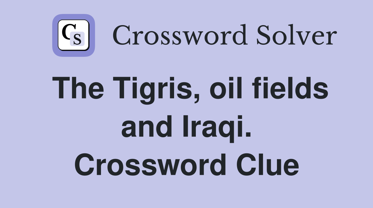 The Tigris, oil fields and Iraqi. Crossword Clue