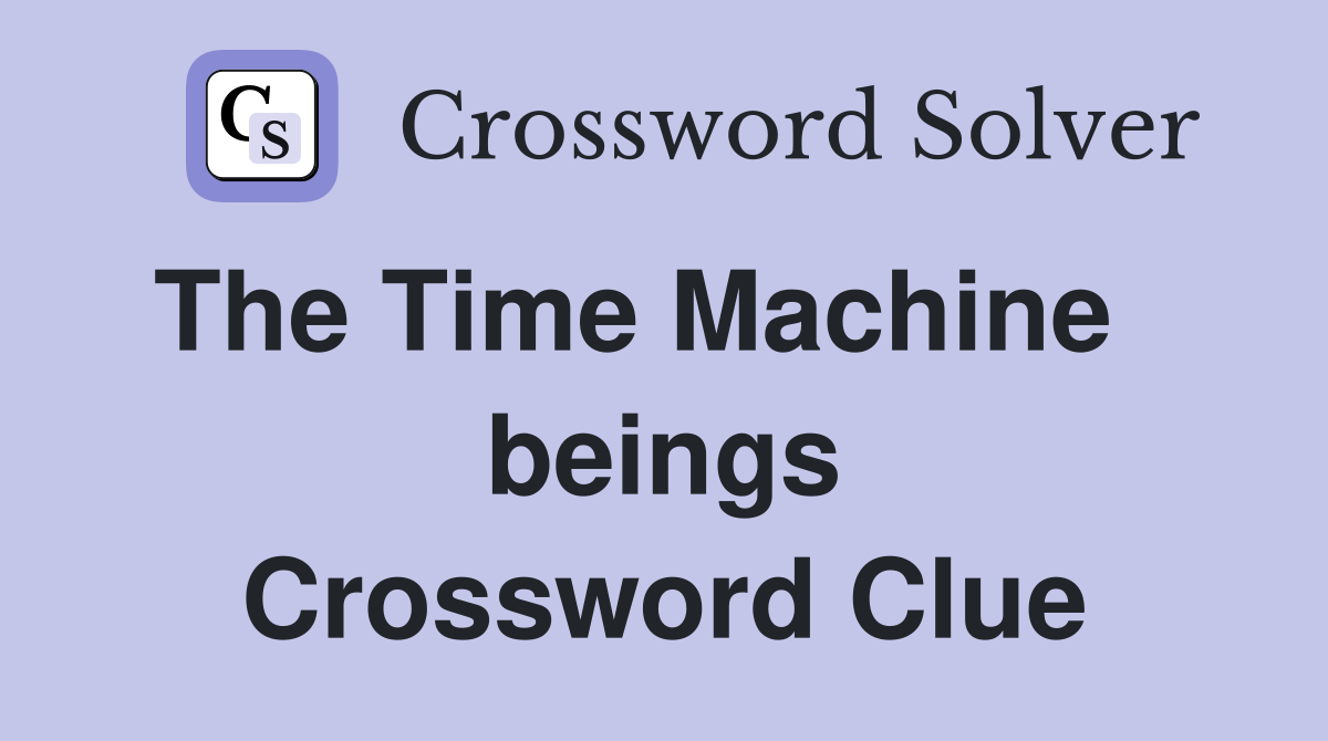 The Time Machine    beings Crossword Clue