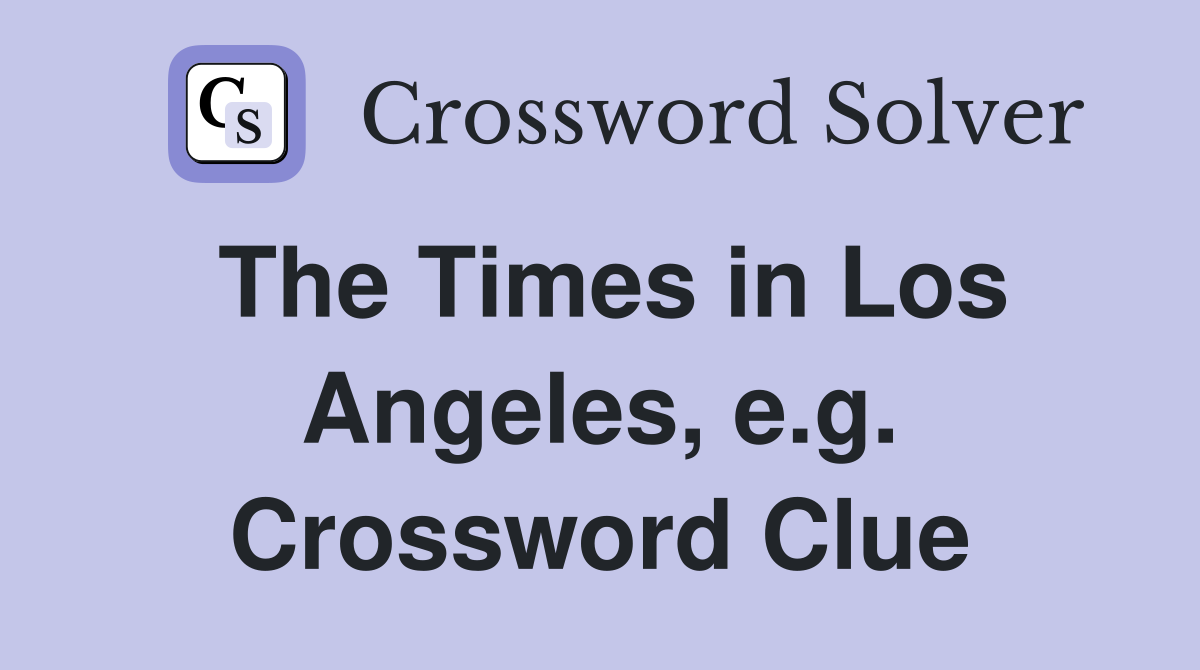 The Times in Los Angeles, e.g. Crossword Clue