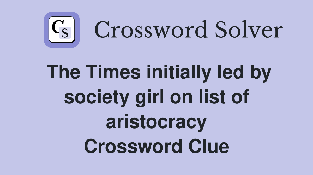 The Times initially led by society girl on list of aristocracy Crossword Clue