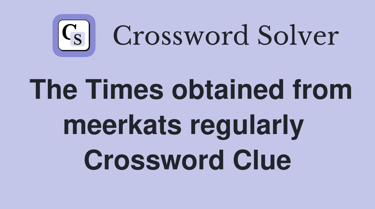 The Times obtained from meerkats regularly  Crossword Clue