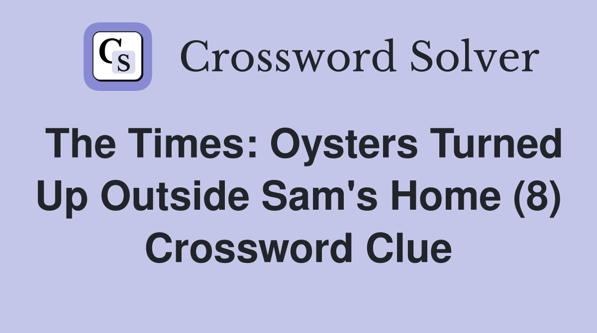 The Times: Oysters Turned Up Outside Sam's Home (8) Crossword Clue