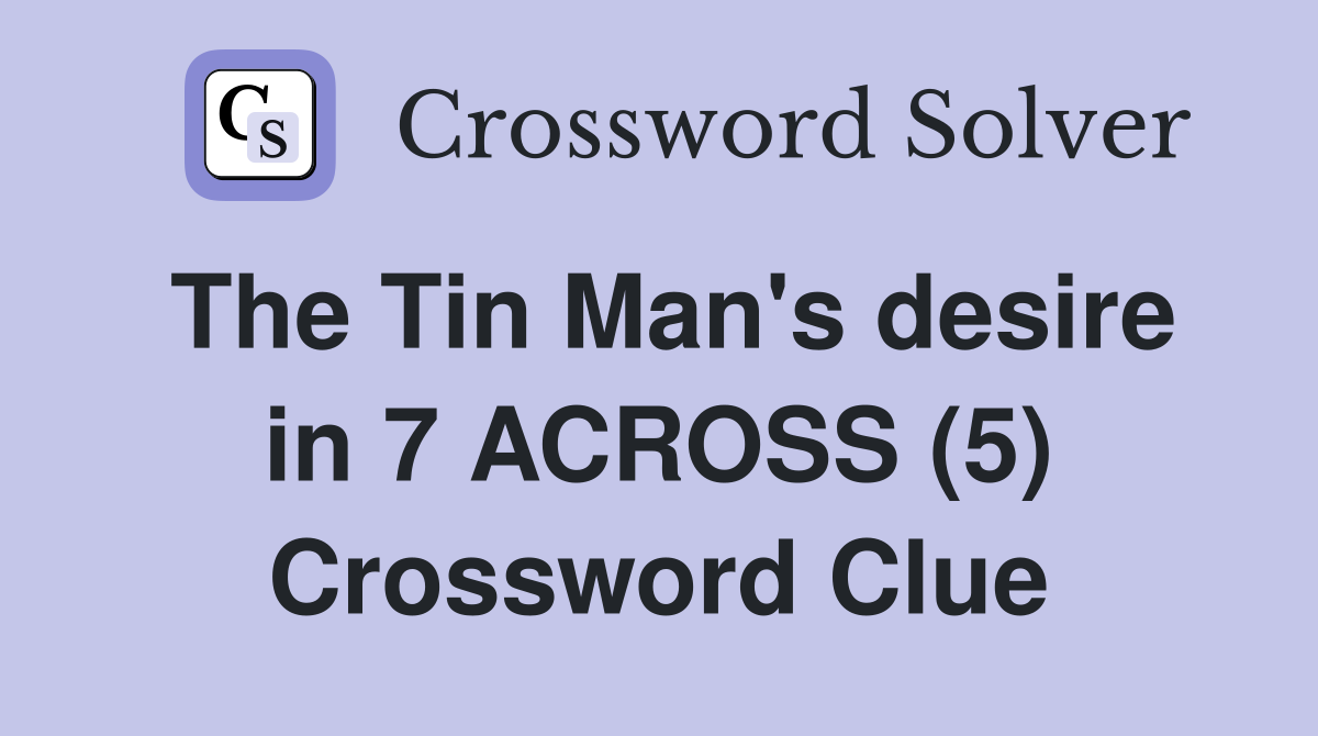 The Tin Man's desire in 7 ACROSS (5) Crossword Clue