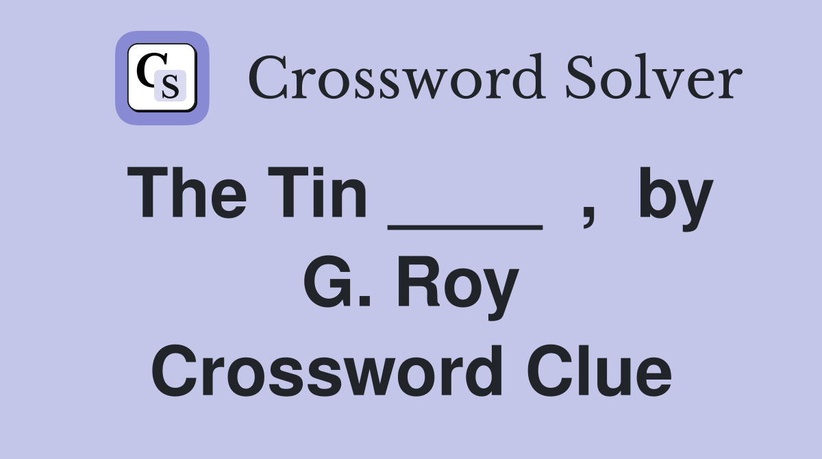 The Tin ____  ,  by G. Roy Crossword Clue