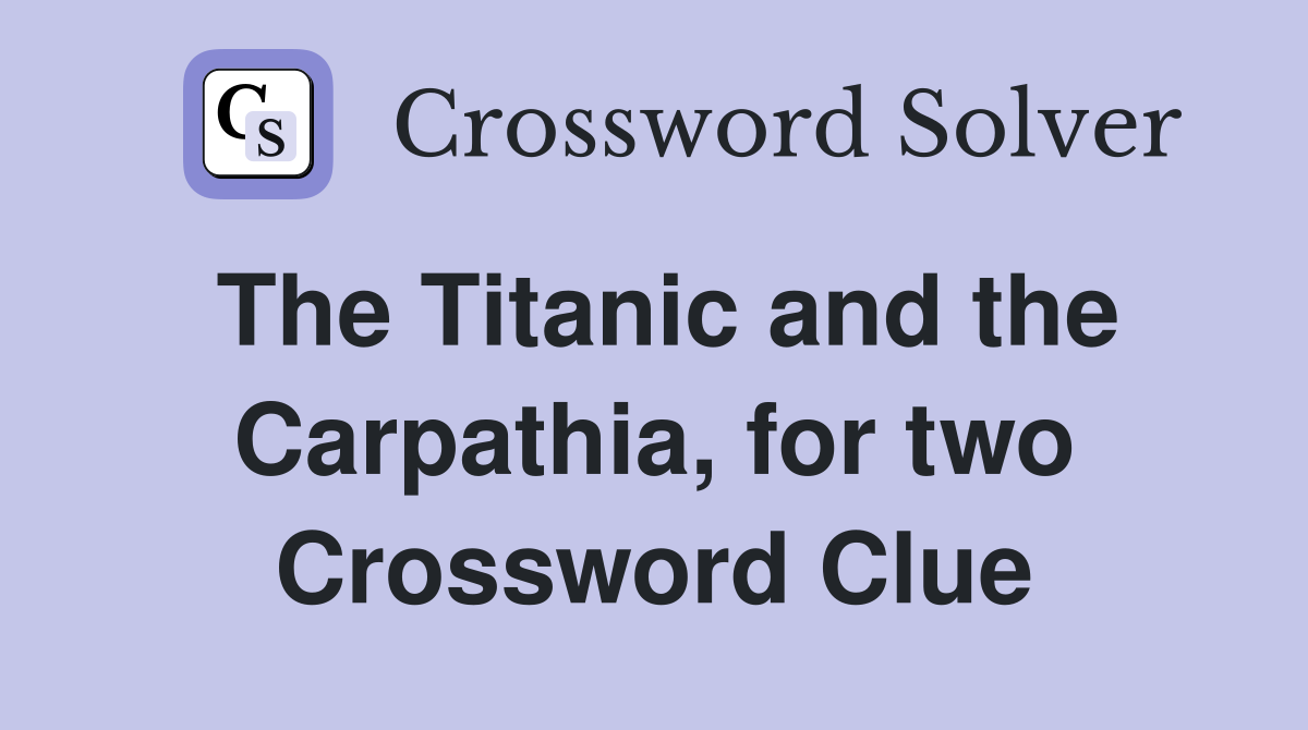 The Titanic and the Carpathia, for two Crossword Clue