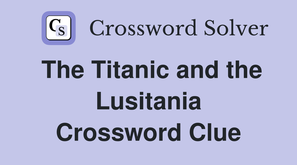 The Titanic and the Lusitania Crossword Clue