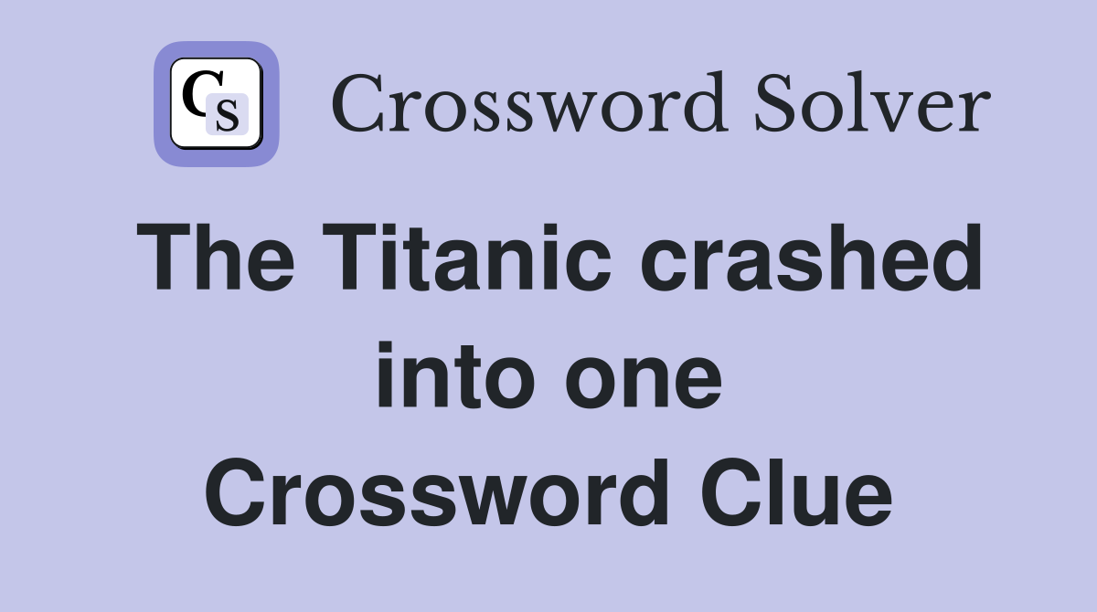 The Titanic crashed into one Crossword Clue