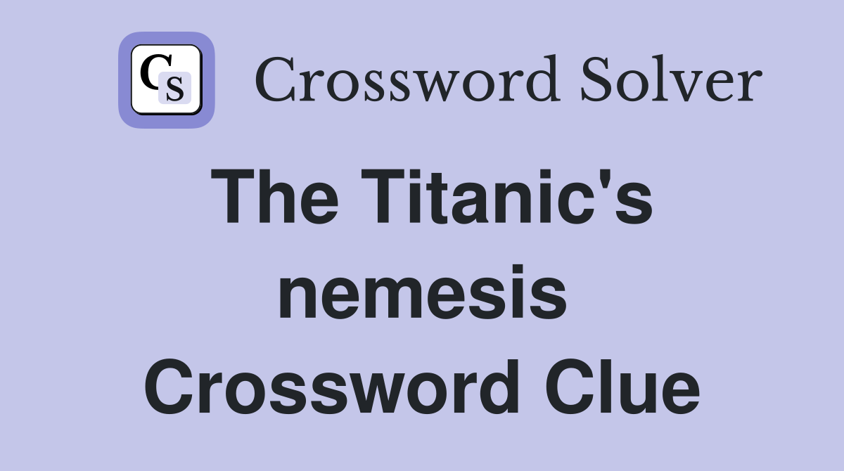 The Titanic's nemesis Crossword Clue