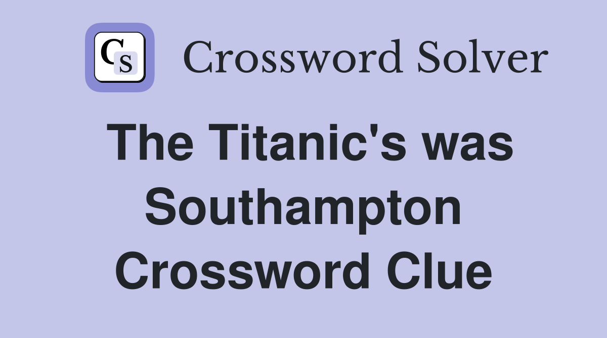 The Titanic's was Southampton Crossword Clue