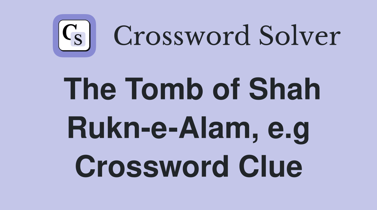 The Tomb of Shah Rukn-e-Alam, e.g Crossword Clue