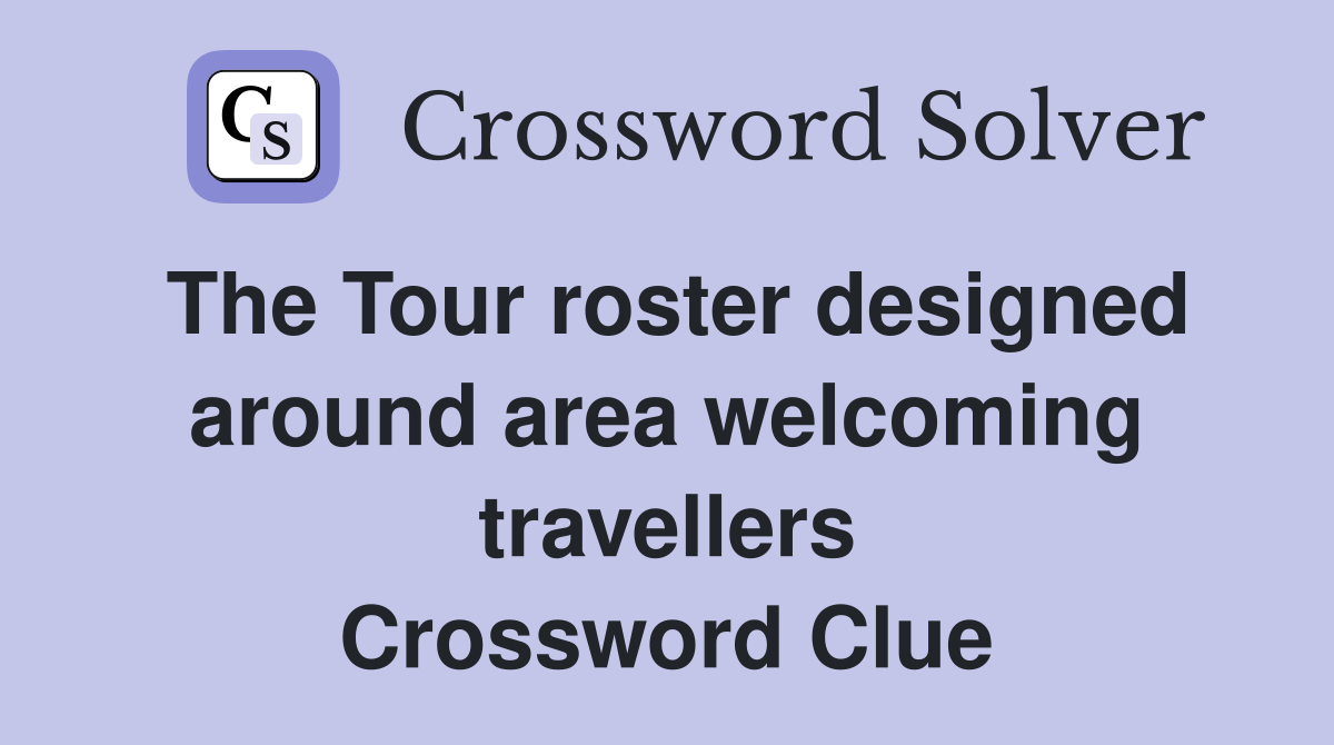 The Tour roster designed around area welcoming travellers Crossword Clue