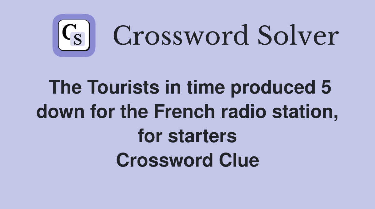 The Tourists in time produced 5 down for the French radio station, for starters Crossword Clue