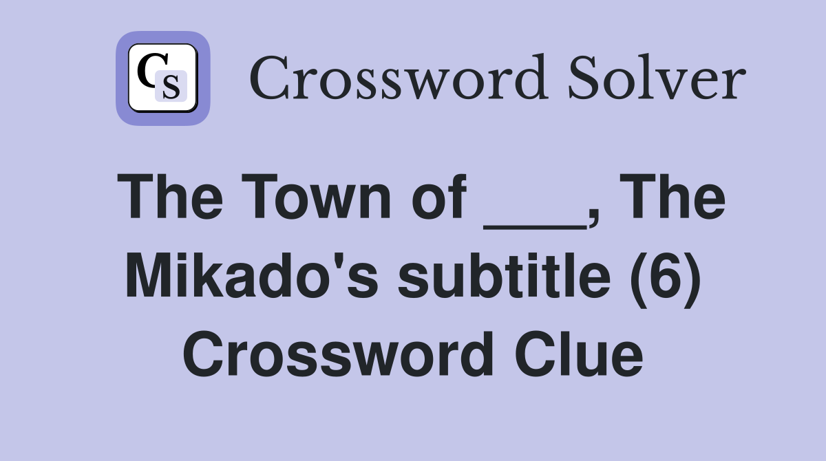 The Town of ___, The Mikado's subtitle (6) Crossword Clue