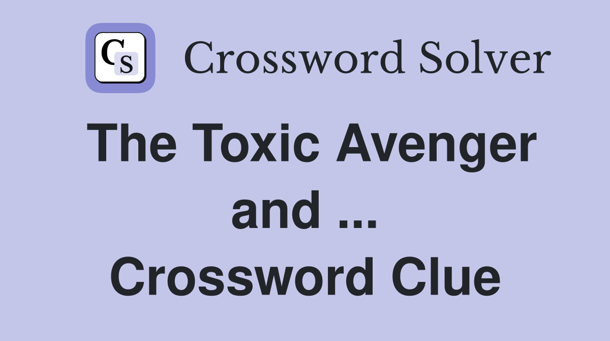 The Toxic Avenger and ... Crossword Clue