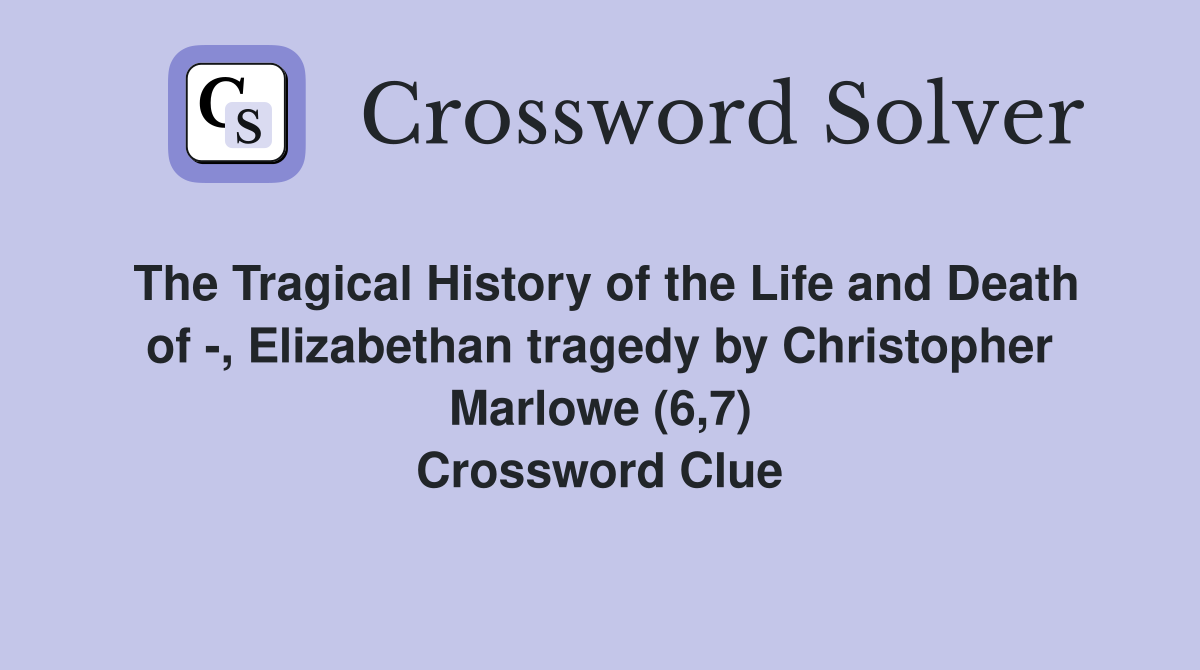 The Tragical History of the Life and Death of -, Elizabethan tragedy by Christopher Marlowe (6,7) Crossword Clue